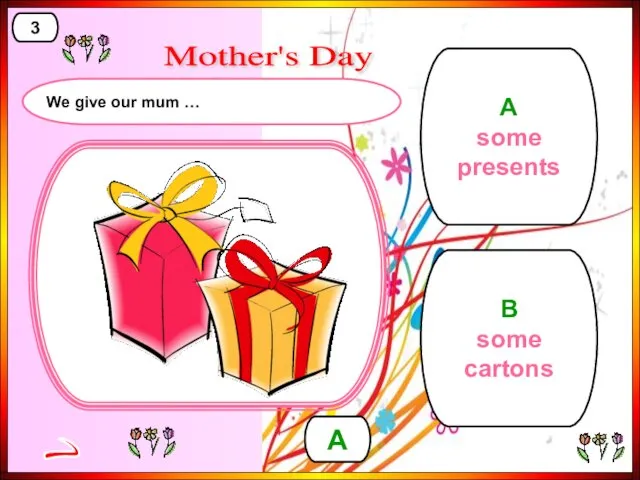 B some cartons A some presents A > 3 Mother's Day We give our mum …