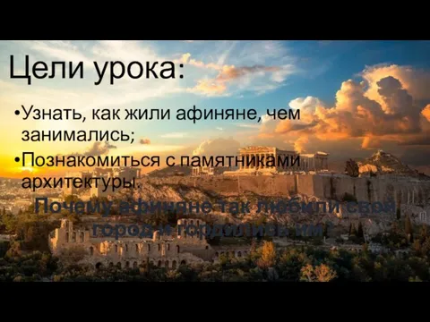 Цели урока: Узнать, как жили афиняне, чем занимались; Познакомиться с памятниками архитектуры.