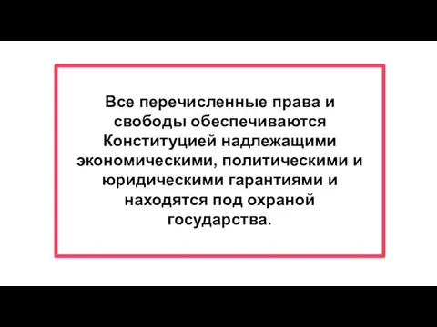 Все перечисленные права и свободы обеспечиваются Конституцией надлежащими экономическими, политическими и юридическими