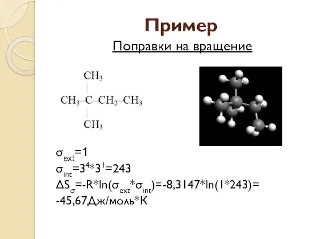 Пример Поправки на вращение σext=1 σint=34*31=243 ΔSσ=-R*ln(σext*σint)=-8,3147*ln(1*243)= -45,67Дж/моль*К