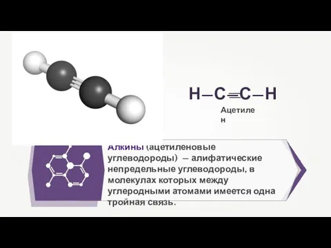 Алкины (ацетиленовые углеводороды) — алифатические непредельные углеводороды, в молекулах которых между углеродными