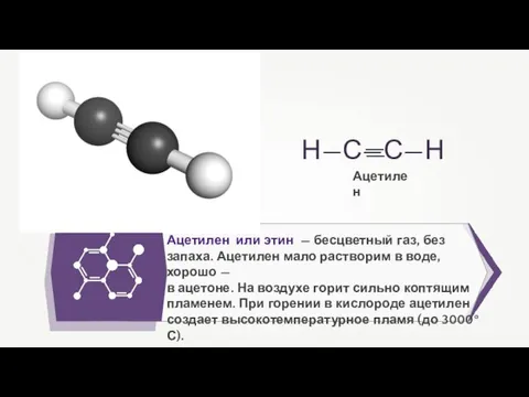 Ацетилен или этин — бесцветный газ, без запаха. Ацетилен мало растворим в