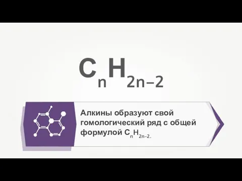 Алкины образуют свой гомологический ряд с общей формулой СnH2n-2. СnН2n–2