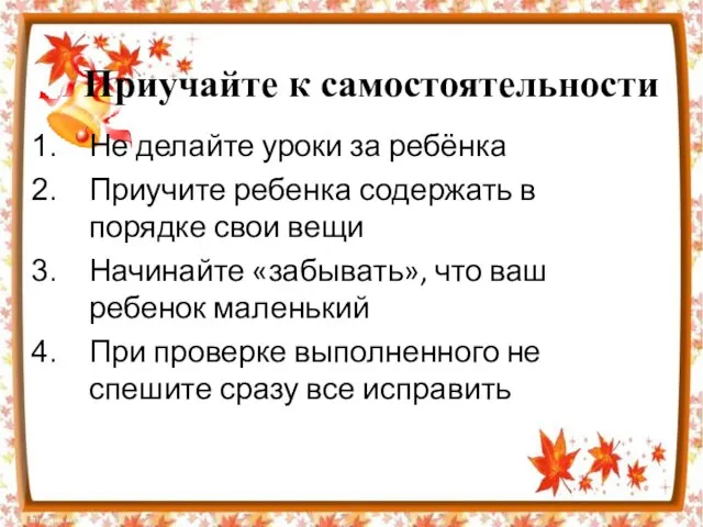 Приучайте к самостоятельности Не делайте уроки за ребёнка Приучите ребенка содержать в