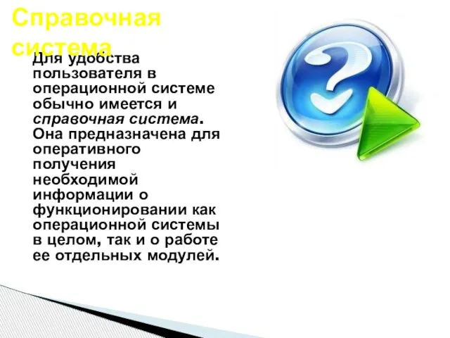 Для удобства пользователя в операционной системе обычно имеется и справочная система. Она