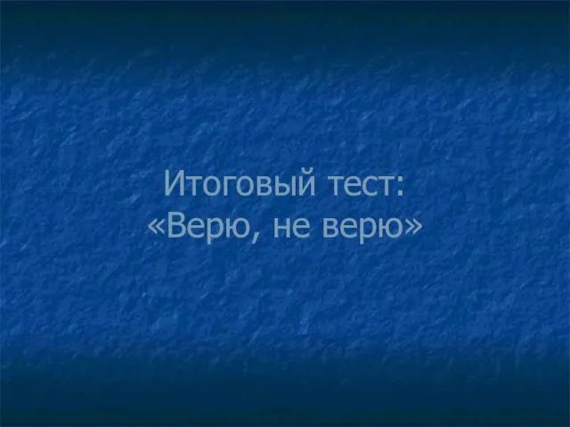 Итоговый тест: «Верю, не верю»