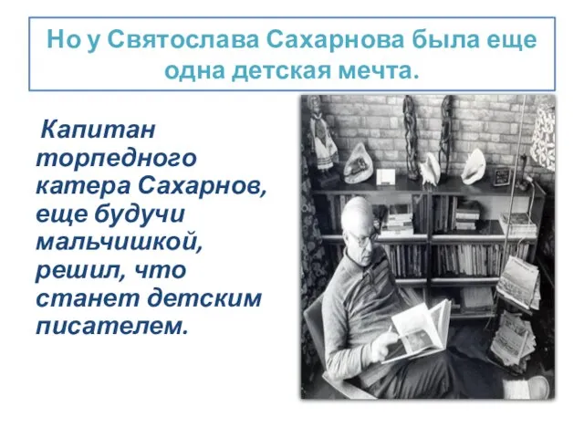 Но у Святослава Сахарнова была еще одна детская мечта. Капитан торпедного катера