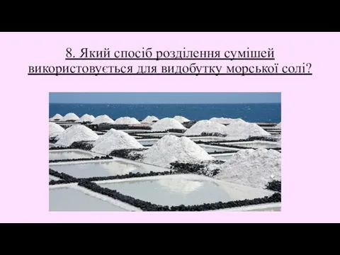 8. Який спосіб розділення сумішей використовується для видобутку морської солі?