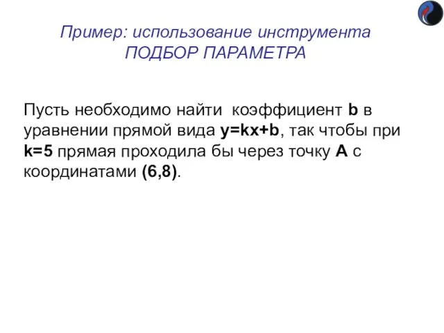 Пример: использование инструмента ПОДБОР ПАРАМЕТРА Пусть необходимо найти коэффициент b в уравнении