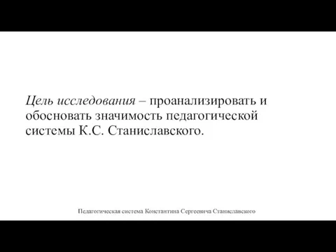 Цель исследования – проанализировать и обосновать значимость педагогической системы К.С. Станиславского. Педагогическая система Константина Сергеевича Станиславского