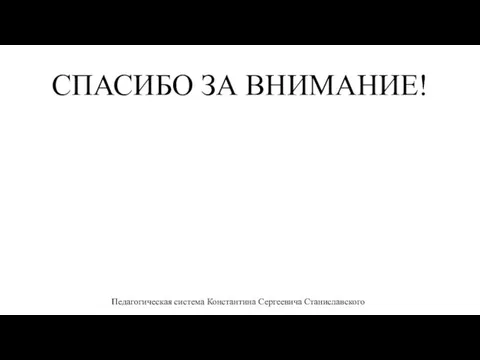 СПАСИБО ЗА ВНИМАНИЕ! Педагогическая система Константина Сергеевича Станиславского