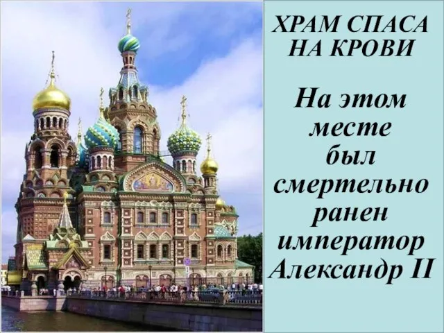 ХРАМ СПАСА НА КРОВИ На этом месте был смертельно ранен император Александр II