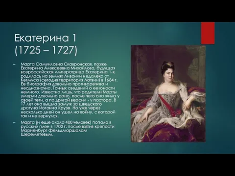 Екатерина 1 (1725 – 1727) Марта Самуиловна Скавронская, позже Екатерина Алексеевна Михайлова,