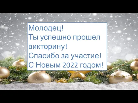 Молодец! Ты успешно прошел викторину! Спасибо за участие! С Новым 2022 годом!