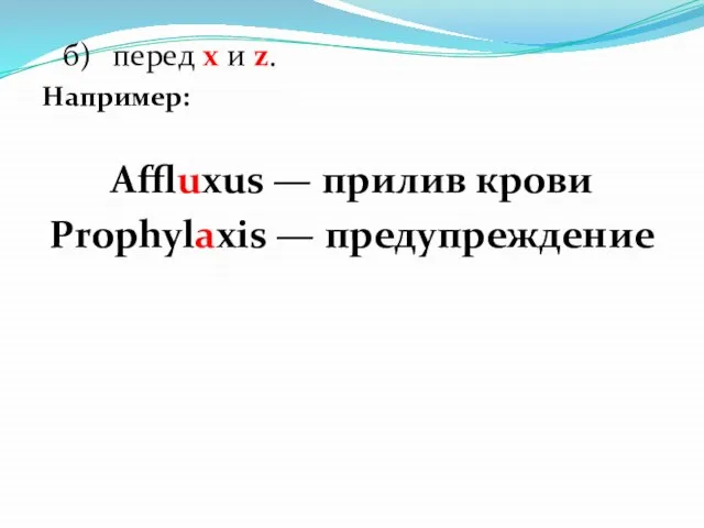 б) перед х и z. Например: Affluxus — прилив крови Prophylaxis — предупреждение