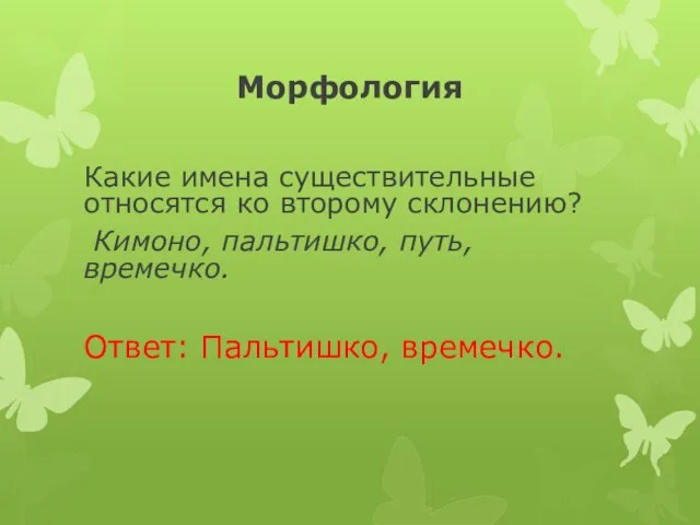 Морфология Какие имена существительные относятся ко второму склонению? Кимоно, пальтишко, путь, времечко. Ответ: Пальтишко, времечко.