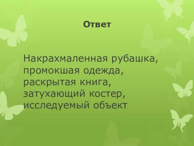 Ответ Накрахмаленная рубашка, промокшая одежда, раскрытая книга, затухающий костер, исследуемый объект