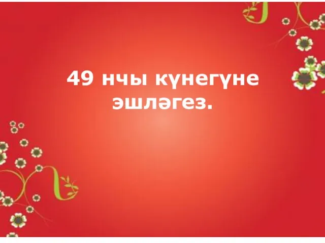 49 нчы күнегүне эшләгез.