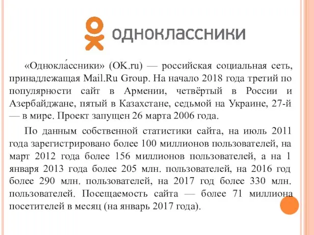 «Однокла́ссники» (OK.ru) — российская социальная сеть, принадлежащая Mail.Ru Group. На начало 2018