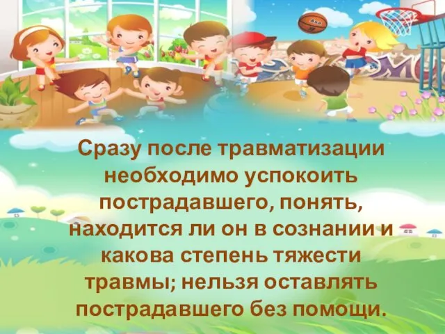 Сразу после травматизации необходимо успокоить пострадавшего, понять, находится ли он в сознании