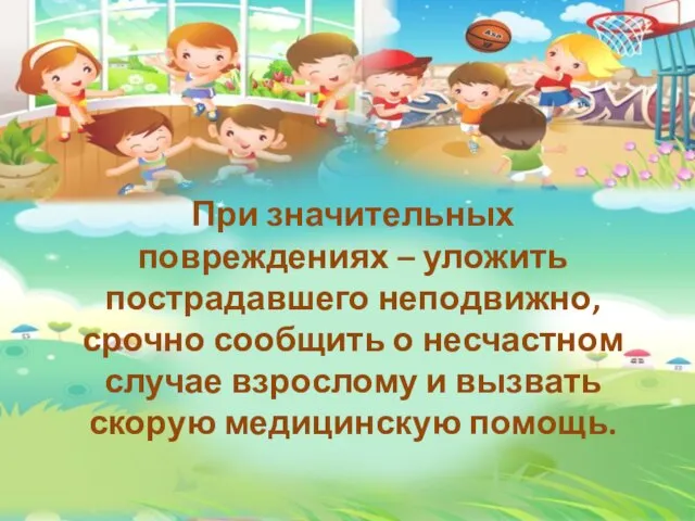 При значительных повреждениях – уложить пострадавшего неподвижно, срочно сообщить о несчастном случае