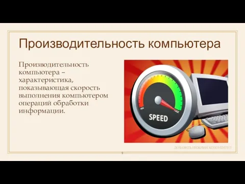 Производительность компьютера ДОБАВИТЬ НИЖНИЙ КОЛОНТИТУЛ Производительность компьютера – характеристика, показывающая скорость выполнения компьютером операций обработки информации.