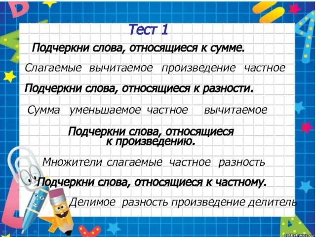 Тест 1 Подчеркни слова, относящиеся к сумме. Слагаемые вычитаемое произведение частное Подчеркни