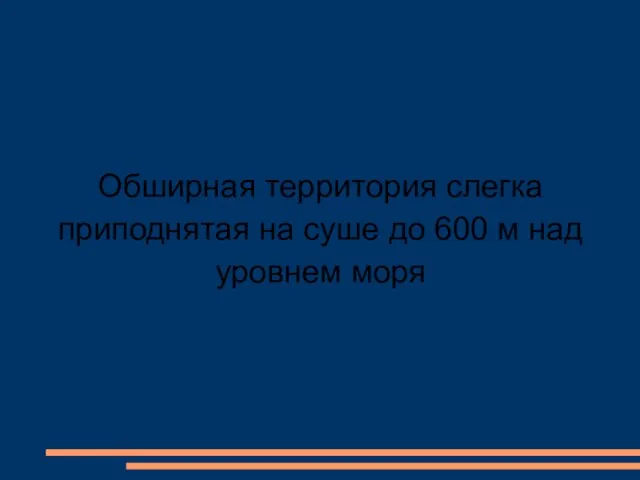 Обширная территория слегка приподнятая на суше до 600 м над уровнем моря