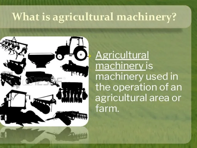 What is agricultural machinery? Agricultural machinery is machinery used in the operation