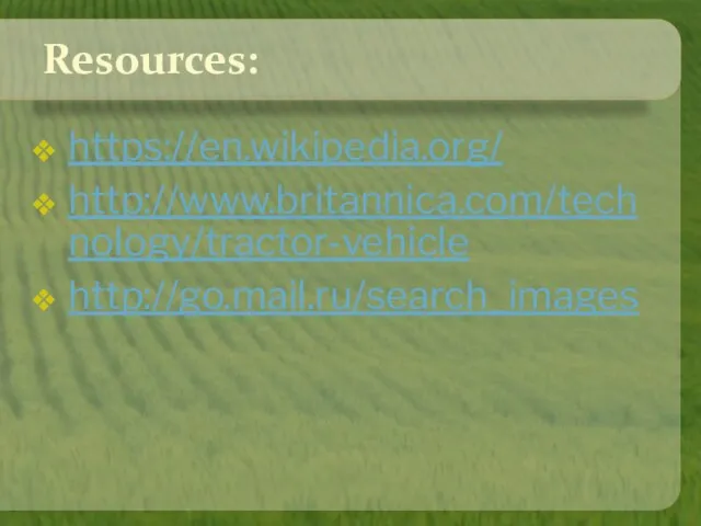 Resources: https://en.wikipedia.org/ http://www.britannica.com/technology/tractor-vehicle http://go.mail.ru/search_images