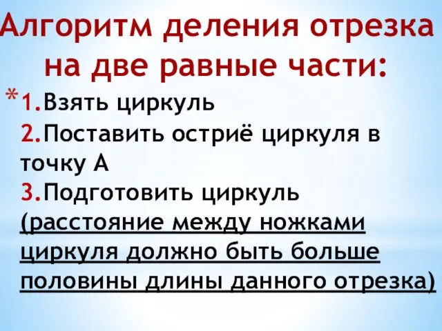 Алгоритм деления отрезка на две равные части: 1.Взять циркуль 2.Поставить остриё циркуля