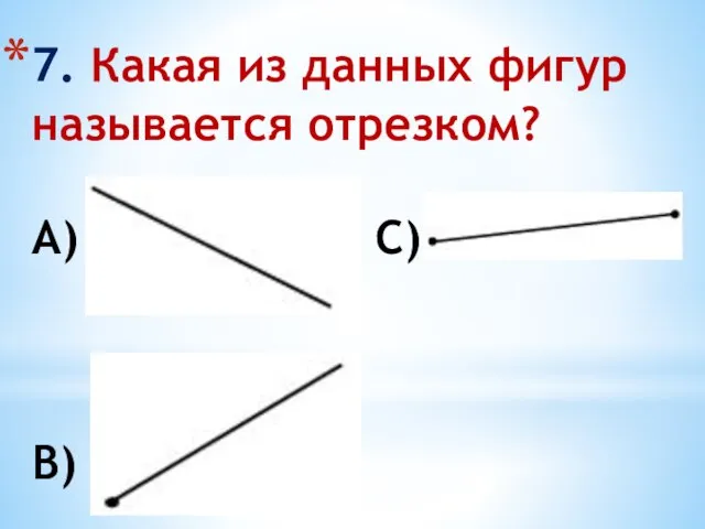 7. Какая из данных фигур называется отрезком? А) С) В)