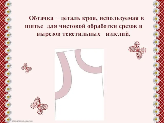 Обтачка − деталь кроя, используемая в шитье для чистовой обработки срезов и вырезов текстильных изделий.