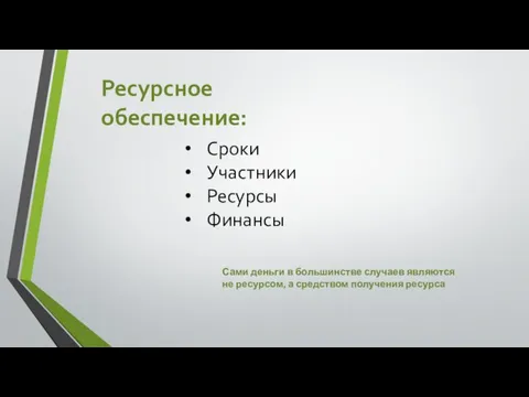 Ресурсное обеспечение: Сроки Участники Ресурсы Финансы Сами деньги в большинстве случаев являются