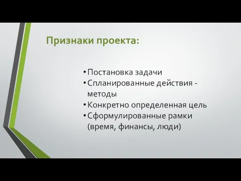 Постановка задачи Спланированные действия - методы Конкретно определенная цель Сформулированные рамки (время, финансы, люди) Признаки проекта: