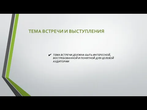 ТЕМА ВСТРЕЧИ И ВЫСТУПЛЕНИЯ ТЕМА ВСТРЕЧИ ДОЛЖНА БЫТЬ ИНТЕРЕСНОЙ, ВОСТРЕБОВАННОЙ И ПОНЯТНОЙ ДЛЯ ЦЕЛЕВОЙ АУДИТОРИИ