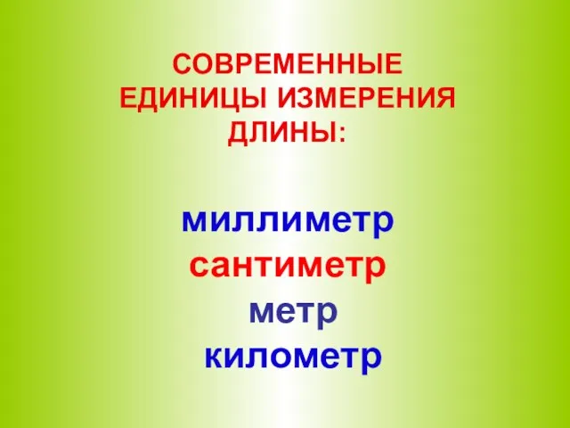 СОВРЕМЕННЫЕ ЕДИНИЦЫ ИЗМЕРЕНИЯ ДЛИНЫ: миллиметр сантиметр метр километр