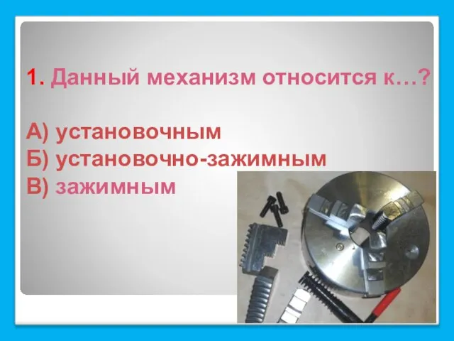 1. Данный механизм относится к…? А) установочным Б) установочно-зажимным В) зажимным