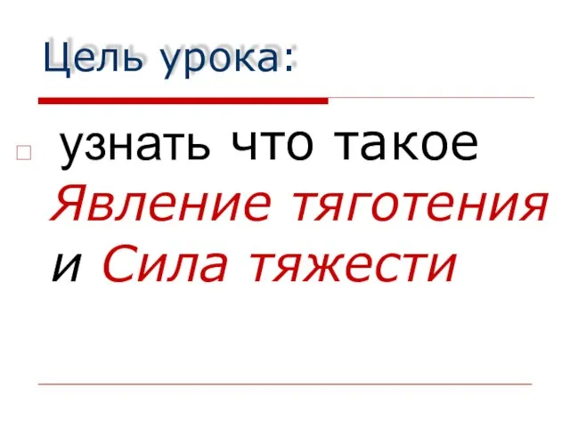 Цель урока: узнать что такое Явление тяготения и Сила тяжести