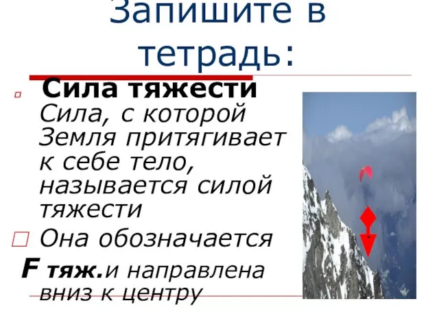 Запишите в тетрадь: Сила тяжести Сила, с которой Земля притягивает к себе