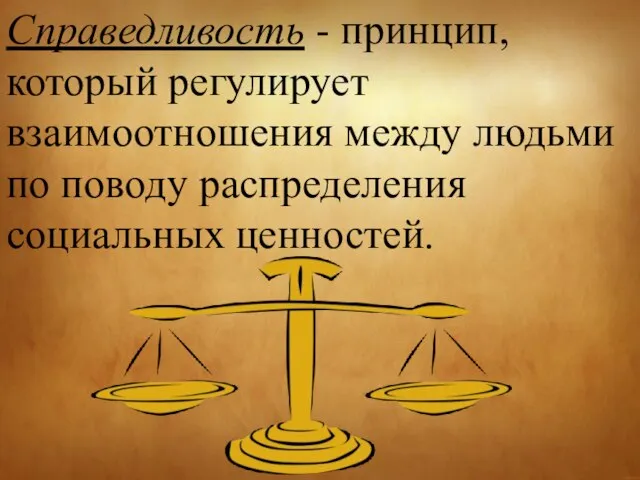 Справедливость - принцип, который регулирует взаимоотношения между людьми по поводу распределения социальных ценностей.