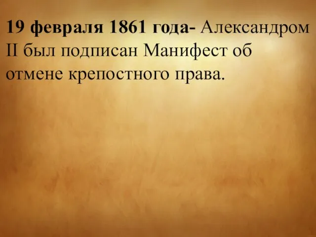 19 февраля 1861 года- Александром II был подписан Манифест об отмене крепостного права.