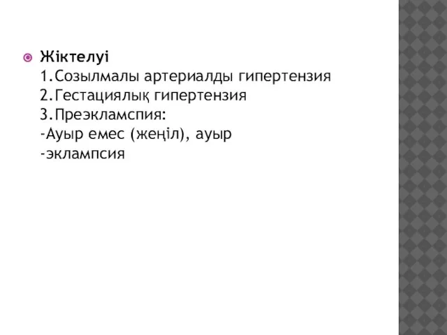 Жіктелуі 1.Созылмалы артериалды гипертензия 2.Гестациялық гипертензия 3.Преэкламспия: -Ауыр емес (жеңіл), ауыр -эклампсия