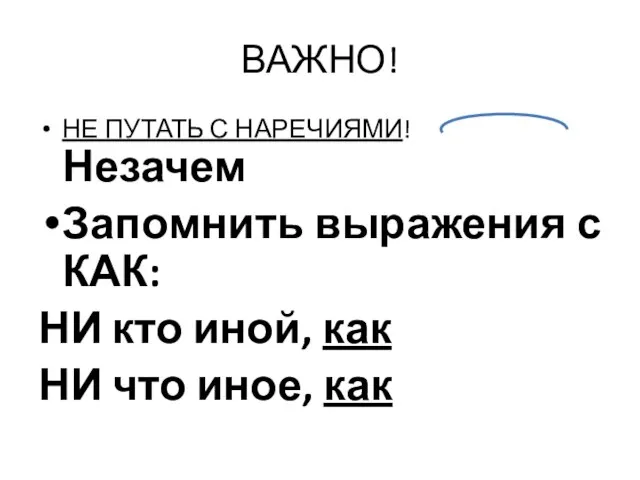 ВАЖНО! НЕ ПУТАТЬ С НАРЕЧИЯМИ! Незачем Запомнить выражения с КАК: НИ кто