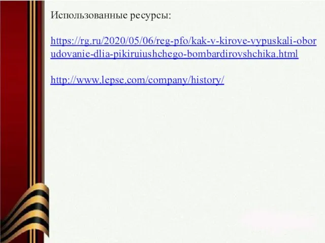 Использованные ресурсы: https://rg.ru/2020/05/06/reg-pfo/kak-v-kirove-vypuskali-oborudovanie-dlia-pikiruiushchego-bombardirovshchika.html http://www.lepse.com/company/history/