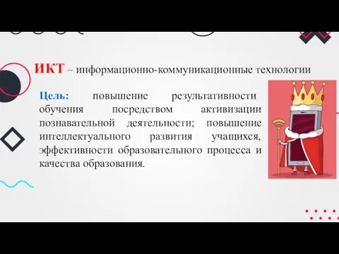 ИКТ – информационно-коммуникационные технологии Цель: повышение результативности обучения посредством активизации познавательной деятельности;