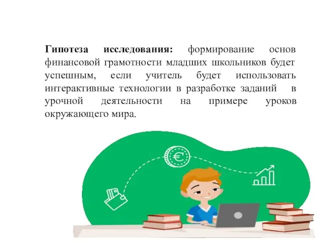 Гипотеза исследования: формирование основ финансовой грамотности младших школьников будет успешным, если учитель