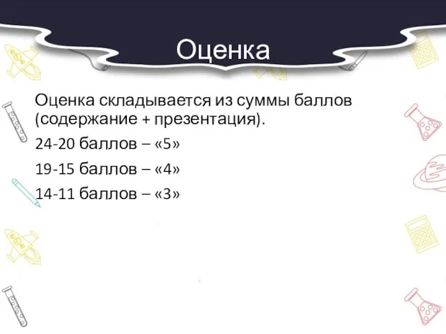 Оценка Оценка складывается из суммы баллов (содержание + презентация). 24-20 баллов –