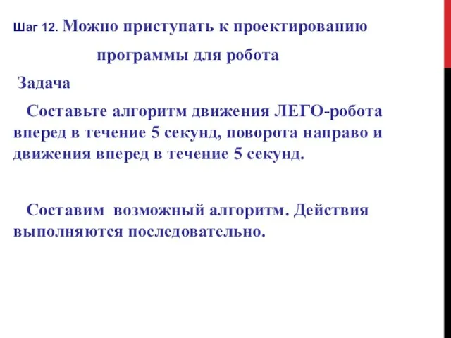 Шаг 12. Можно приступать к проектированию программы для робота Задача Составьте алгоритм