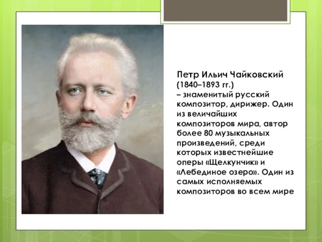 Петр Ильич Чайковский (1840–1893 гг.) – знаменитый русский композитор, дирижер. Один из